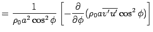 $\displaystyle = \Dinv{\rho_0 a^2 \cos^2 \phi}  \left[ - \DP{}{\phi} (\rho_0 a \overline{v'u'} \cos^2 \phi) \right]$
