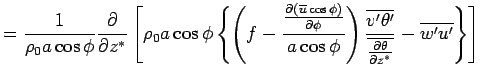 $\displaystyle =  \frac{1}{\rho_0 a \cos \phi}  \DP{}{z^*} \left[ \rho_0 a \...
...'\theta'}} {\overline{\DP{\theta}{z^*}}} - \overline{w'u'} \right\} \right]$