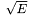 $\sqrt{E}$