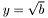 $y=\sqrt{b}$