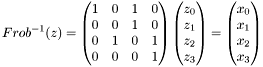\[ Frob^{-1}(z) = \begin{pmatrix} 1 & 0 & 1 & 0 \\ 0 & 0 & 1 & 0 \\ 0 & 1 & 0 & 1 \\ 0 & 0 & 0 & 1 \end{pmatrix} \begin{pmatrix} z_0 \\ z_1 \\ z_2 \\ z_3 \end{pmatrix} = \begin{pmatrix} x_0 \\ x_1 \\ x_2 \\ x_3 \end{pmatrix} \]