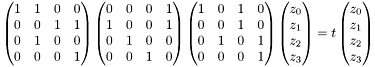 \[ \begin{pmatrix} 1 & 1 & 0 & 0 \\ 0 & 0 & 1 & 1 \\ 0 & 1 & 0 & 0 \\ 0 & 0 & 0 & 1 \end{pmatrix} \begin{pmatrix} 0 & 0 & 0 & 1 \\ 1 & 0 & 0 & 1 \\ 0 & 1 & 0 & 0 \\ 0 & 0 & 1 & 0 \\ \end{pmatrix} \begin{pmatrix} 1 & 0 & 1 & 0 \\ 0 & 0 & 1 & 0 \\ 0 & 1 & 0 & 1 \\ 0 & 0 & 0 & 1 \end{pmatrix} \begin{pmatrix} z_0 \\ z_1 \\ z_2 \\ z_3 \end{pmatrix} = t \begin{pmatrix} z_0 \\ z_1 \\ z_2 \\ z_3 \end{pmatrix} \]
