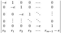 \[ \left| \begin{matrix} -e & 1 & 0 & 0 & \cdots & 0 \\ 0 & -e & 1 & 0 & \cdots & 0 \\ 0 & 0 & -e & 1 & \ddots & \vdots \\ 0 & \vdots & \vdots & \ddots & \ddots & 0 \\ 0 & 0 & 0 & 0 & -e & 1 \\ r_0 & r_1 & r_2 & r_3 & \cdots & r_{m-1} - e \end{matrix} \right| \]