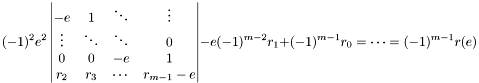 \[ (-1)^2 e^2 \left| \begin{matrix} -e & 1 & \ddots & \vdots \\ \vdots & \ddots & \ddots & 0 \\ 0 & 0 & -e & 1 \\ r_2 & r_3 & \cdots & r_{m-1} - e \end{matrix} \right| -e (-1)^{m-2} r_1 + (-1)^{m-1} r_0 = \cdots = (-1)^{m-1} r(e) \]