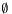 $\emptyset$