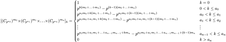 \[ [(C_{p^{a_0}})^{m_0} \times (C_{p^{a_1}})^{m_1} \times \ldots \times (C_{p^{a_n}})^{m_n}]_k = \begin{cases} 1 & k = 0 \\ p^{k(m_0+\ldots+m_n)} - p^{(k-1)(m_0+\ldots+m_n)} & 0 < k \leq a_0 \\ p^{a_0m_0+k(m_1+\ldots+m_n)} - p^{a_0m_0+(k-1)(m_1+\ldots+m_n)} & a_0 < k \leq a_1 \\ p^{a_0m_0+a_1m_1+k(m_2+\ldots+m_n)} - p^{a_0m_0+a_1m_1+(k-1)(m_2+\ldots+m_n)} & a_1 < k \leq a_2 \\ \vdots & \vdots \\ p^{a_0m_0+a_1m_1+\ldots+a_{n-1}m_{n-1}+km_n} - p^{a_0m_0+a_1m_1+\ldots+a_{n-1}m_{n-1}+(k-1)m_n} & a_{n-1} < k \leq a_n \\ 0 & k > a_n \end{cases} \]