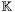 $\mathbb{K}$